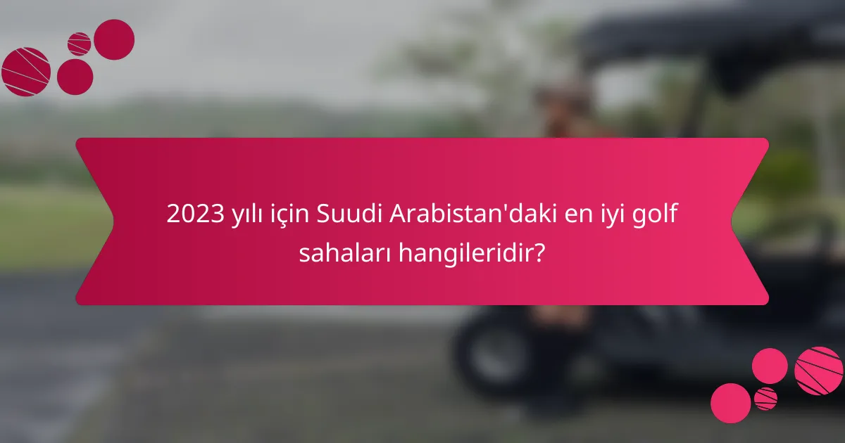2023 yılı için Suudi Arabistan'daki en iyi golf sahaları hangileridir?