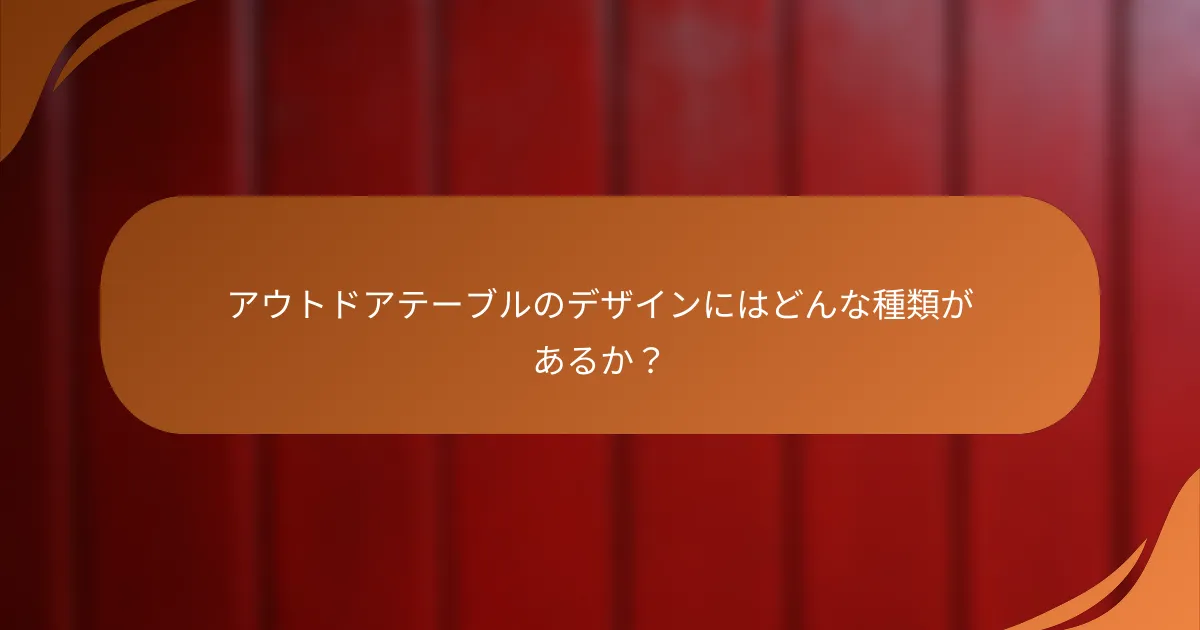 アウトドアテーブルのデザインにはどんな種類があるか？