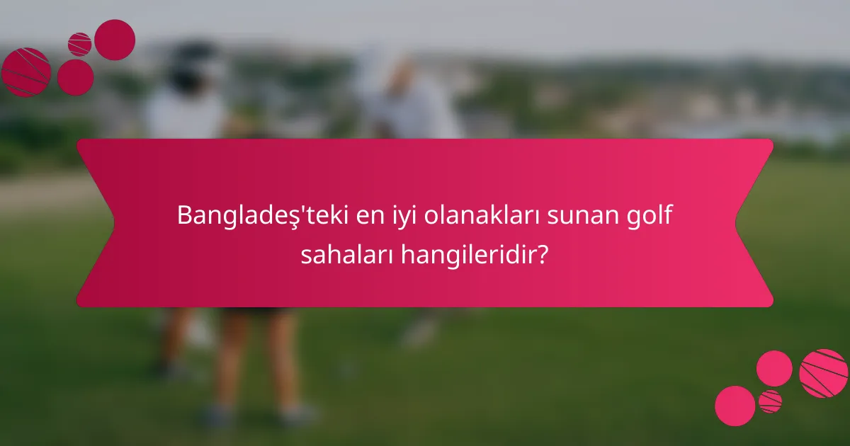 Bangladeş'teki en iyi olanakları sunan golf sahaları hangileridir?