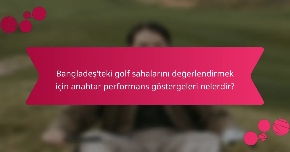 Bangladeş'teki golf sahalarını değerlendirmek için anahtar performans göstergeleri nelerdir?