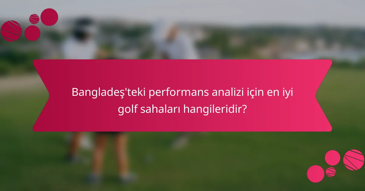 Bangladeş'teki performans analizi için en iyi golf sahaları hangileridir?