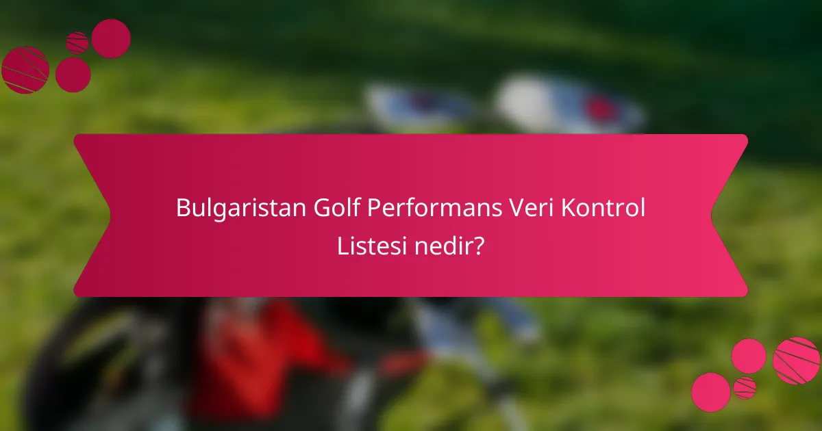 Bulgaristan Golf Performans Veri Kontrol Listesi nedir?