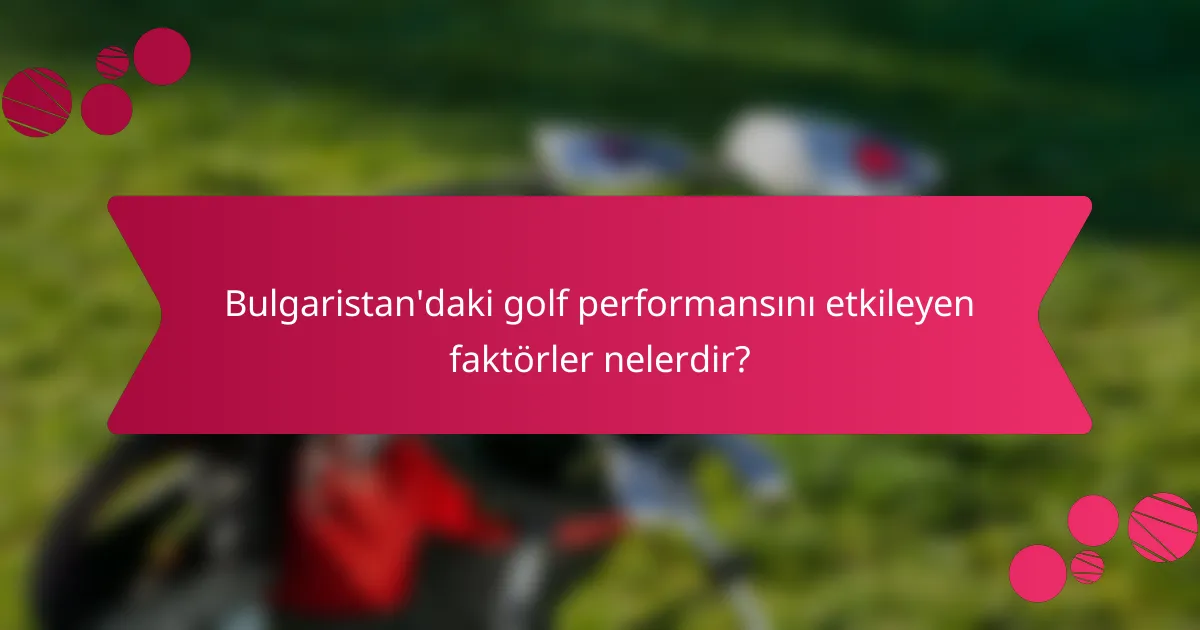 Bulgaristan'daki golf performansını etkileyen faktörler nelerdir?