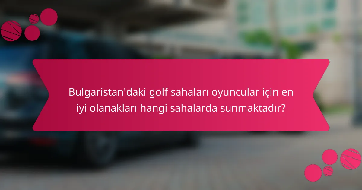 Bulgaristan'daki golf sahaları oyuncular için en iyi olanakları hangi sahalarda sunmaktadır?