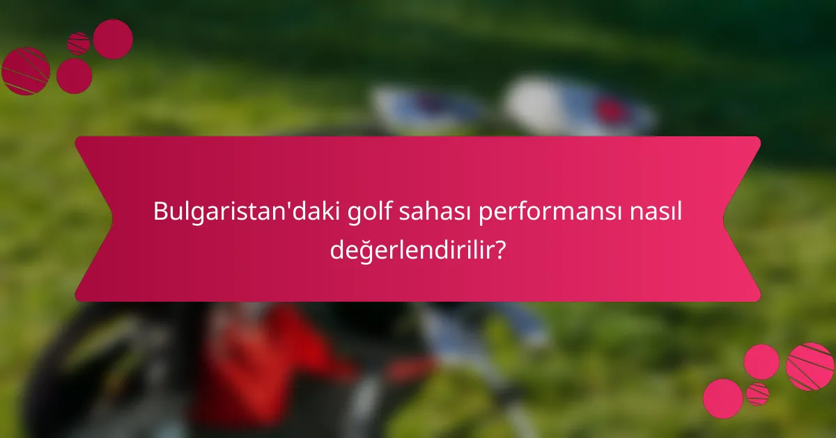 Bulgaristan'daki golf sahası performansı nasıl değerlendirilir?