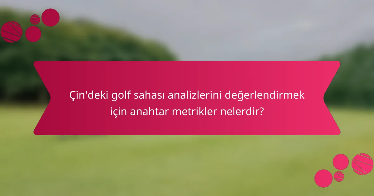 Çin'deki golf sahası analizlerini değerlendirmek için anahtar metrikler nelerdir?