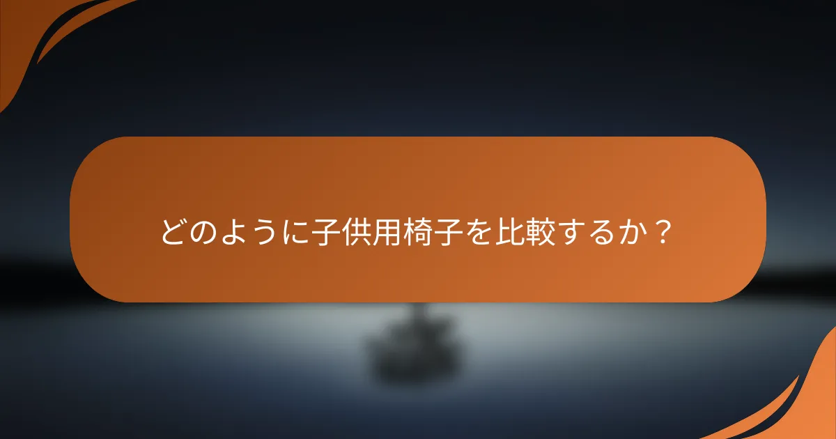 どのように子供用椅子を比較するか？