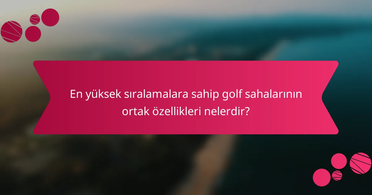 En yüksek sıralamalara sahip golf sahalarının ortak özellikleri nelerdir?