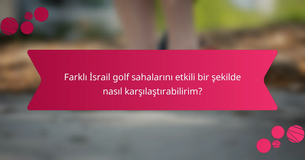 Farklı İsrail golf sahalarını etkili bir şekilde nasıl karşılaştırabilirim?