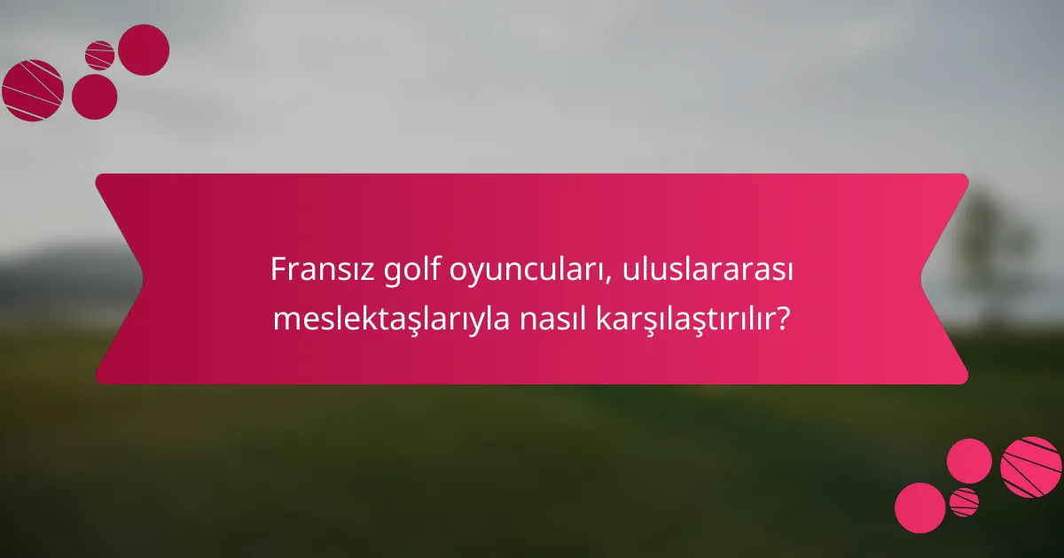 Fransız golf oyuncuları, uluslararası meslektaşlarıyla nasıl karşılaştırılır?