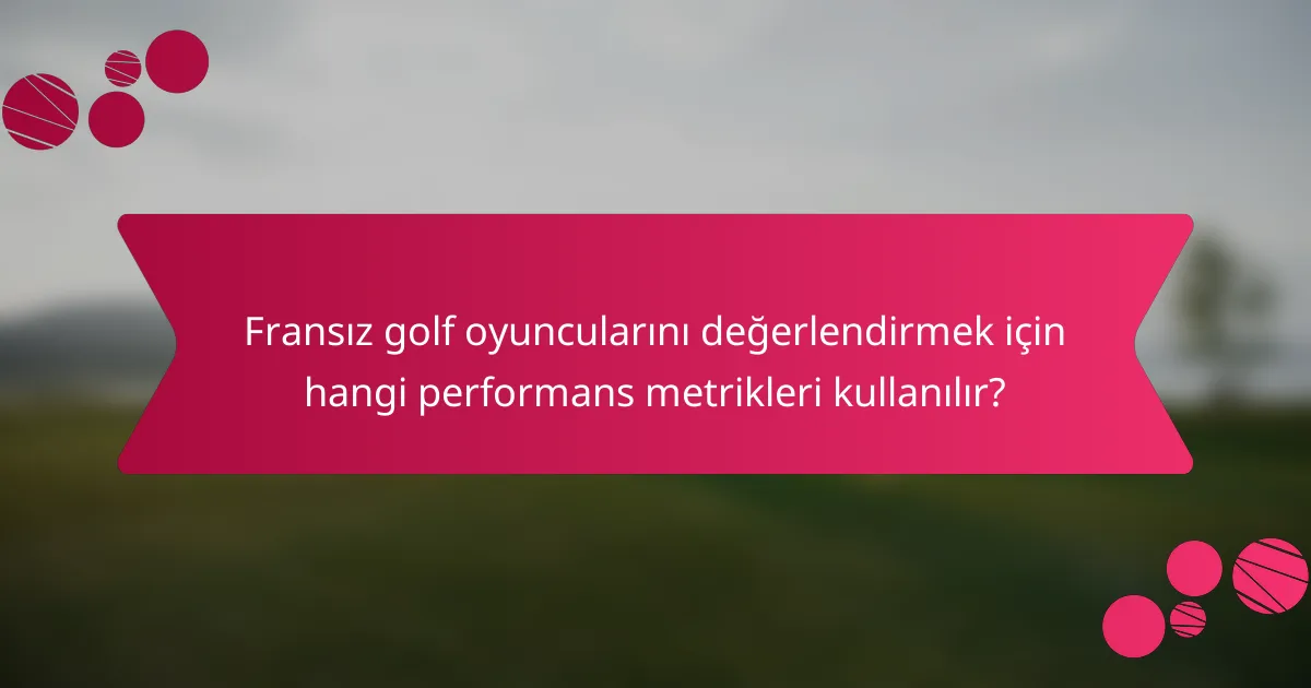 Fransız golf oyuncularını değerlendirmek için hangi performans metrikleri kullanılır?