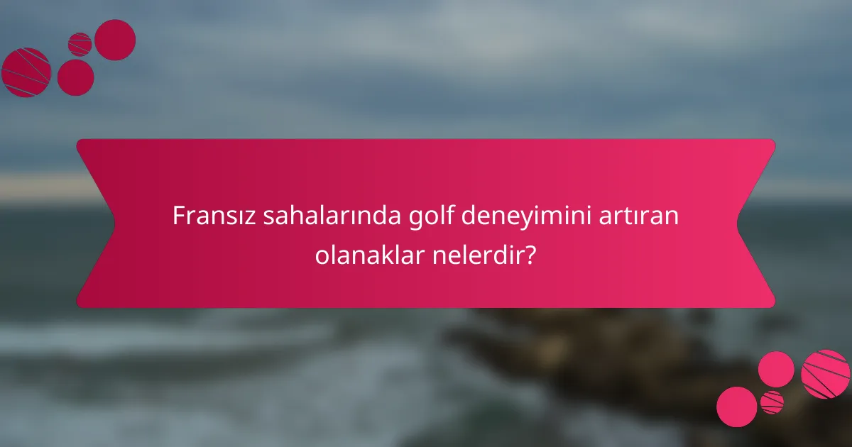 Fransız sahalarında golf deneyimini artıran olanaklar nelerdir?