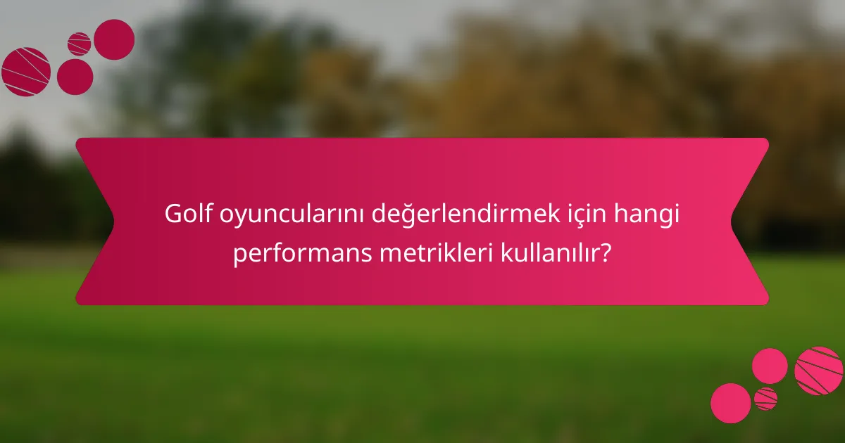 Golf oyuncularını değerlendirmek için hangi performans metrikleri kullanılır?