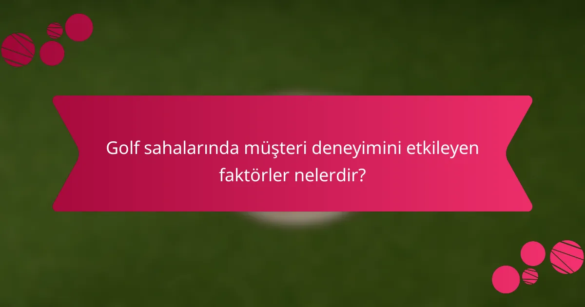 Golf sahalarında müşteri deneyimini etkileyen faktörler nelerdir?