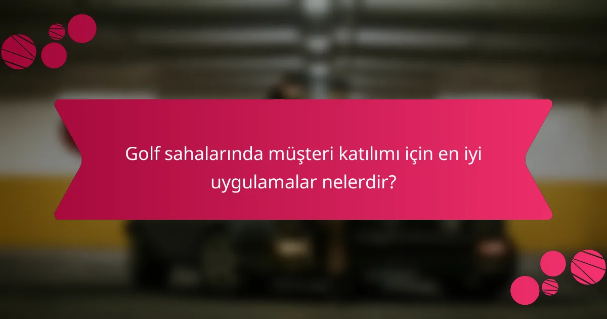 Golf sahalarında müşteri katılımı için en iyi uygulamalar nelerdir?