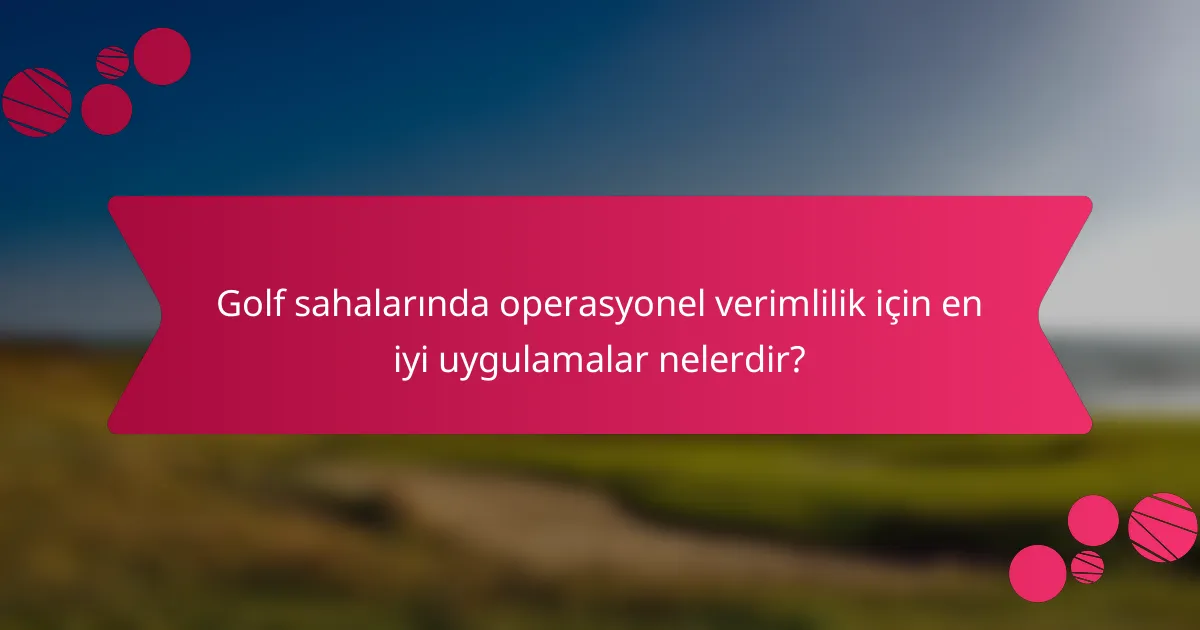 Golf sahalarında operasyonel verimlilik için en iyi uygulamalar nelerdir?
