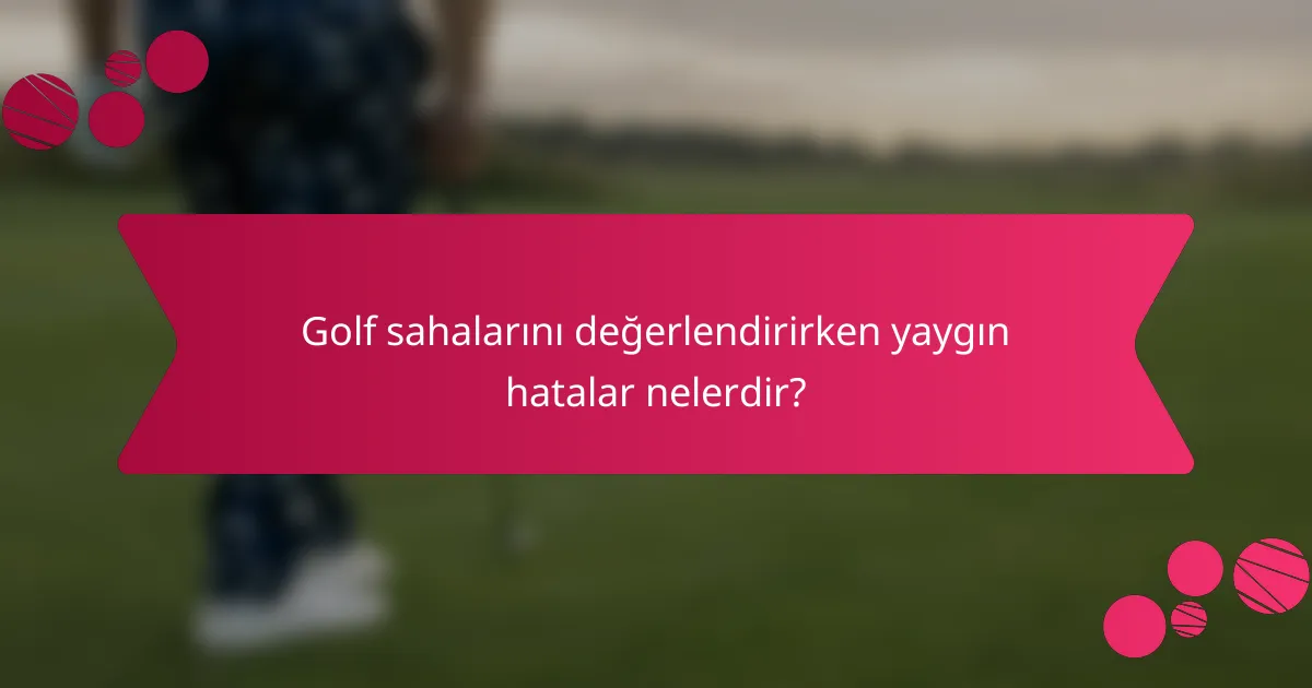 Golf sahalarını değerlendirirken yaygın hatalar nelerdir?