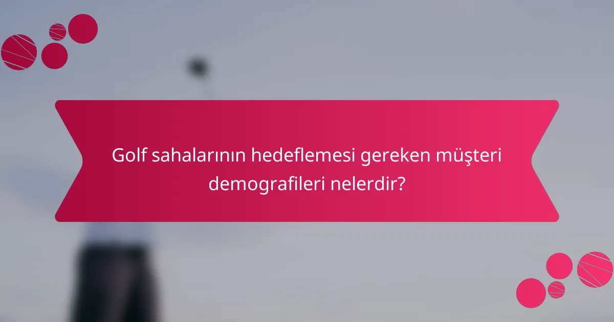 Golf sahalarının hedeflemesi gereken müşteri demografileri nelerdir?