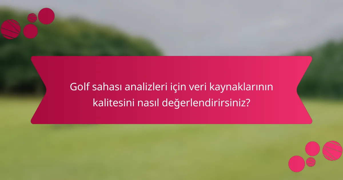 Golf sahası analizleri için veri kaynaklarının kalitesini nasıl değerlendirirsiniz?