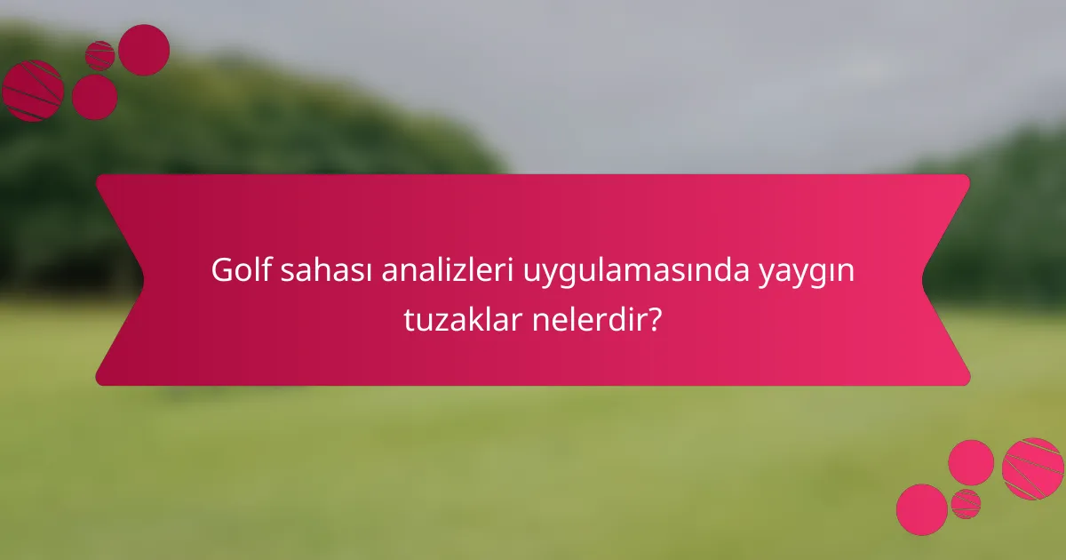 Golf sahası analizleri uygulamasında yaygın tuzaklar nelerdir?