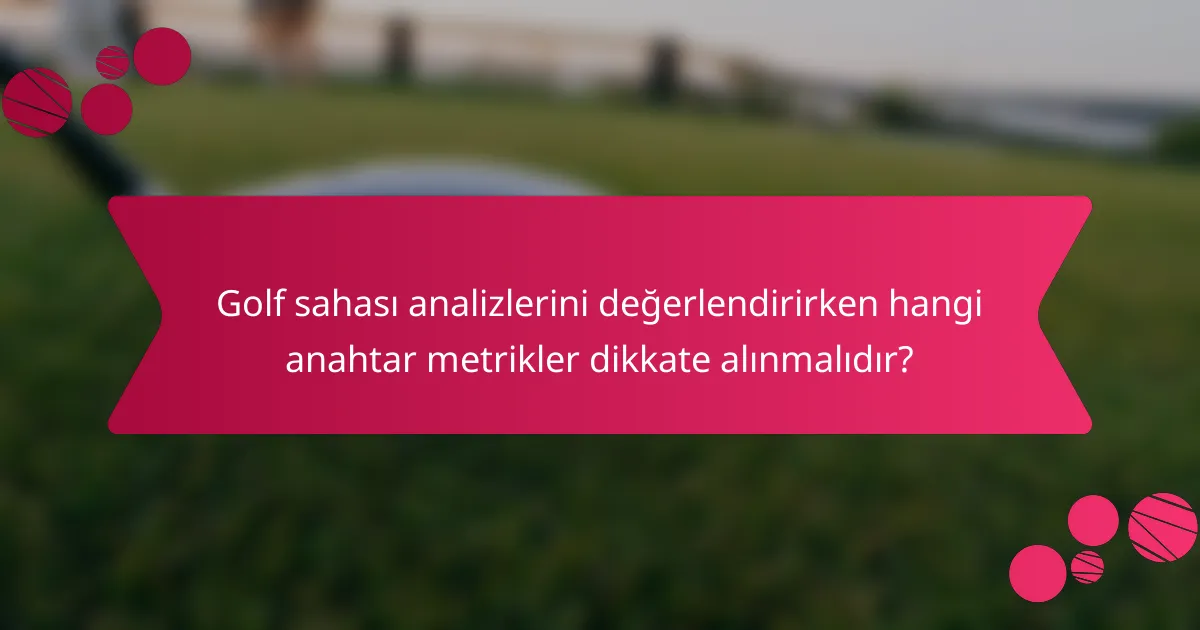 Golf sahası analizlerini değerlendirirken hangi anahtar metrikler dikkate alınmalıdır?