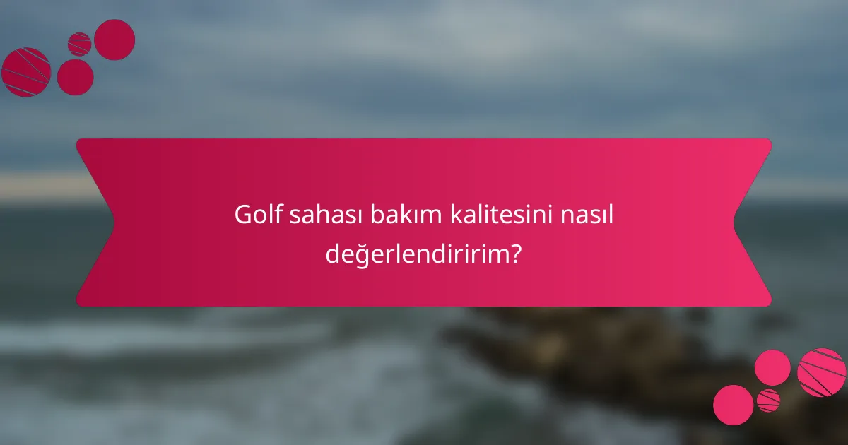 Golf sahası bakım kalitesini nasıl değerlendiririm?