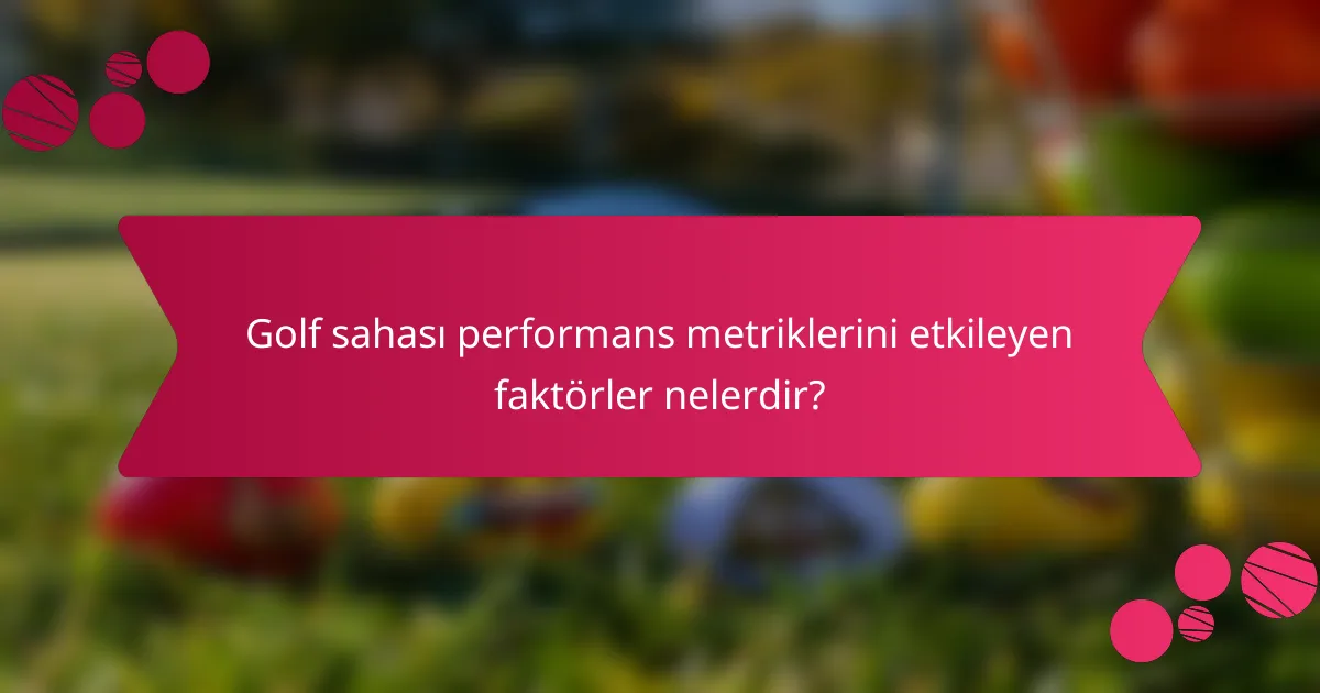 Golf sahası performans metriklerini etkileyen faktörler nelerdir?