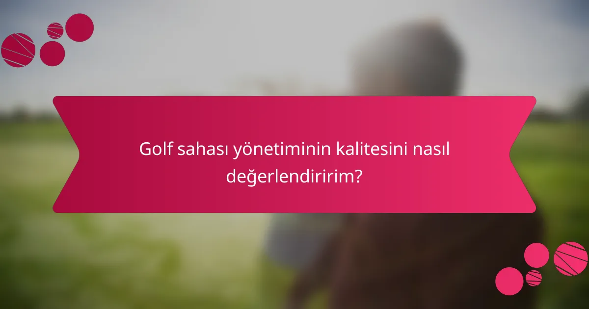 Golf sahası yönetiminin kalitesini nasıl değerlendiririm?