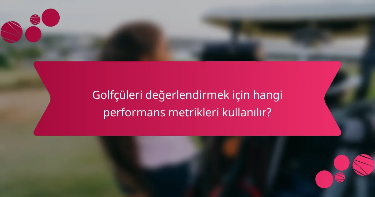 Golfçüleri değerlendirmek için hangi performans metrikleri kullanılır?