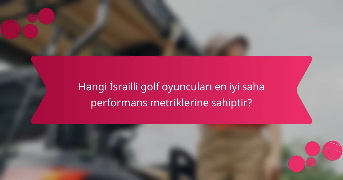 Hangi İsrailli golf oyuncuları en iyi saha performans metriklerine sahiptir?