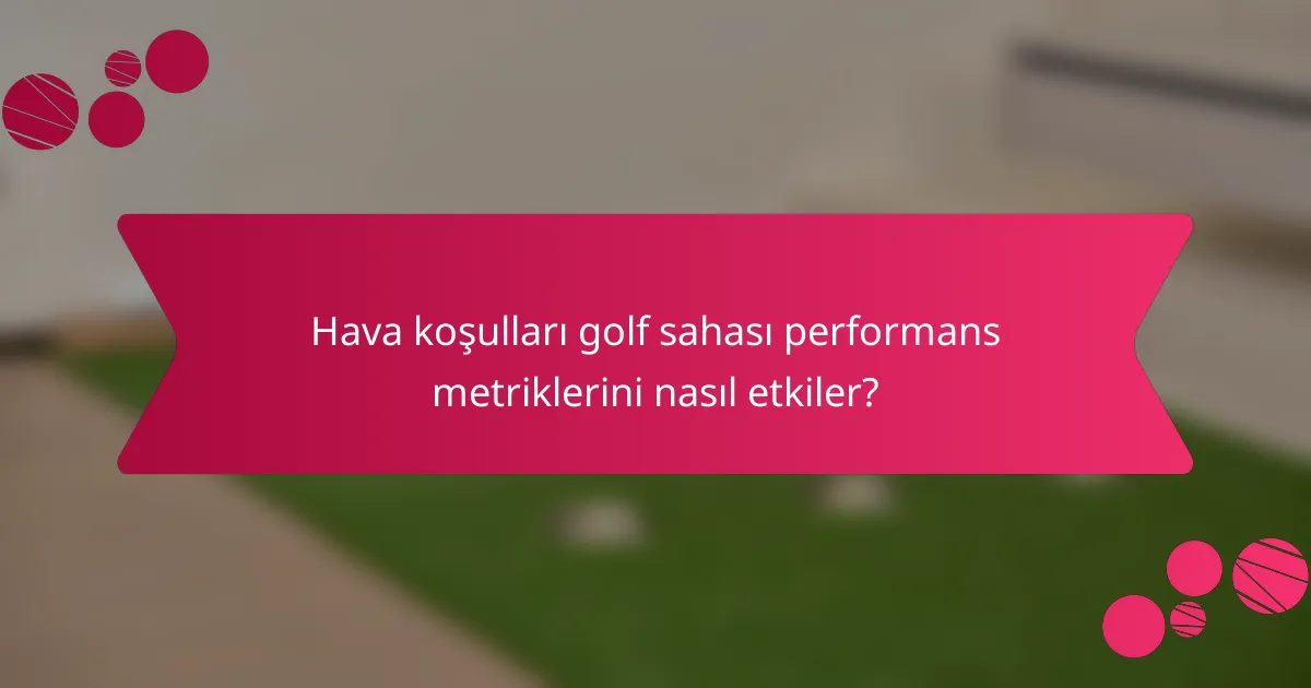 Hava koşulları golf sahası performans metriklerini nasıl etkiler?