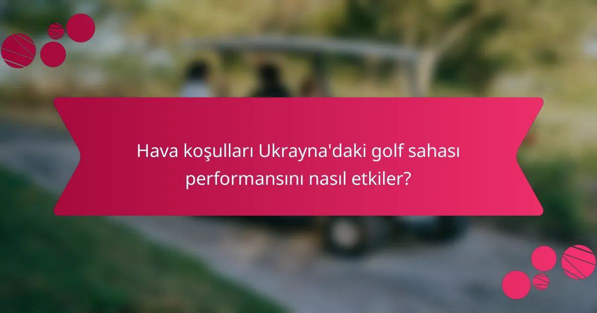 Hava koşulları Ukrayna'daki golf sahası performansını nasıl etkiler?