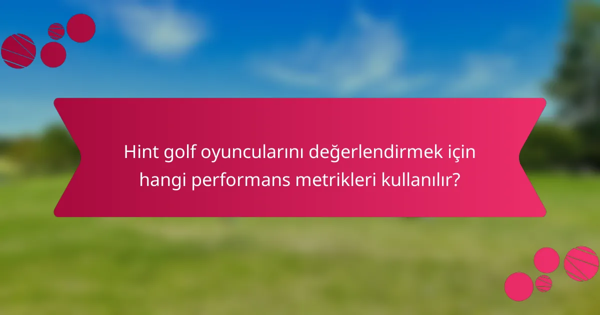 Hint golf oyuncularını değerlendirmek için hangi performans metrikleri kullanılır?