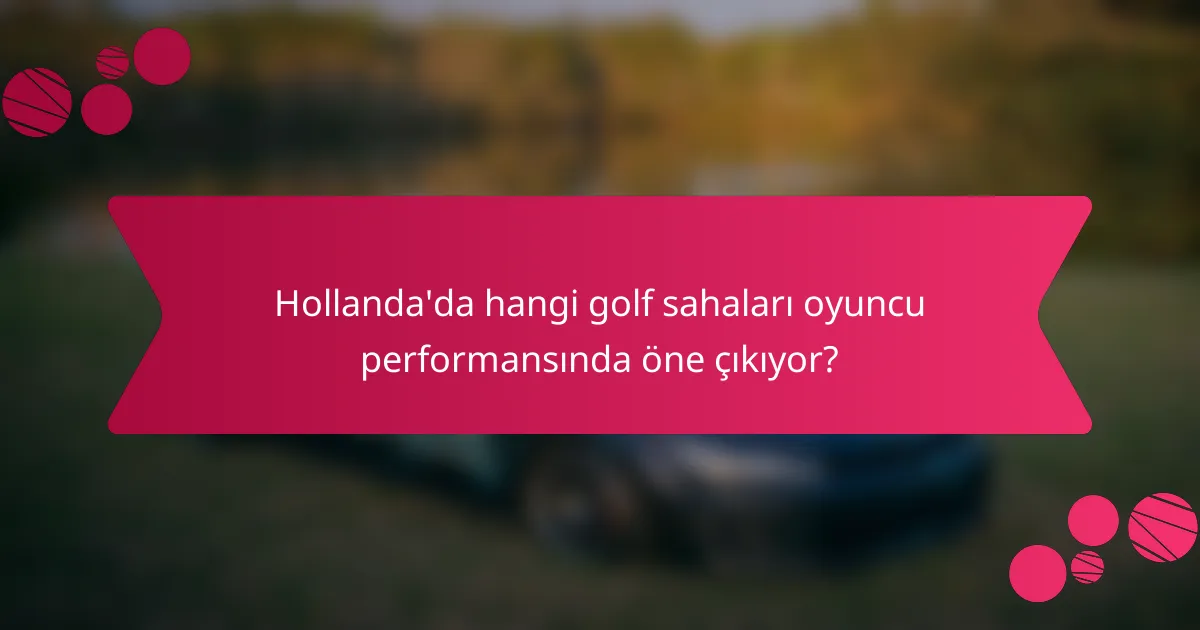 Hollanda'da hangi golf sahaları oyuncu performansında öne çıkıyor?