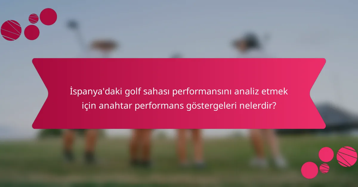 İspanya'daki golf sahası performansını analiz etmek için anahtar performans göstergeleri nelerdir?