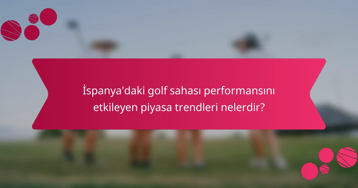 İspanya'daki golf sahası performansını etkileyen piyasa trendleri nelerdir?