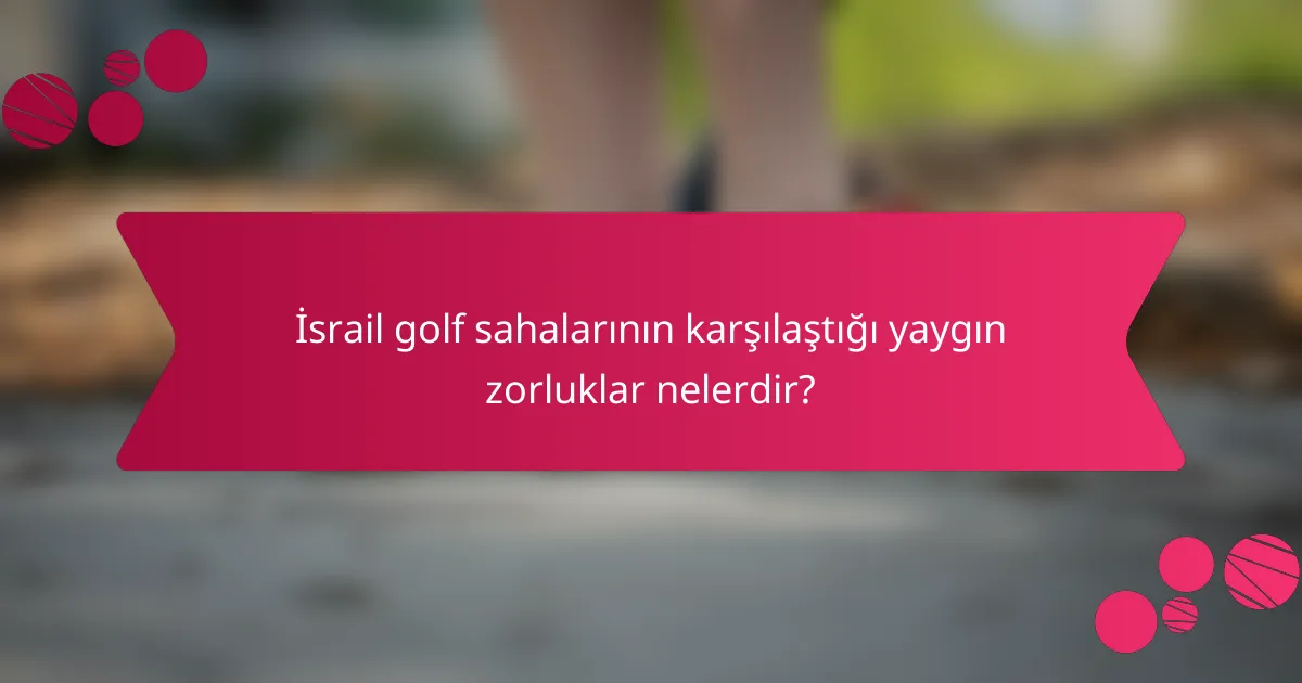 İsrail golf sahalarının karşılaştığı yaygın zorluklar nelerdir?
