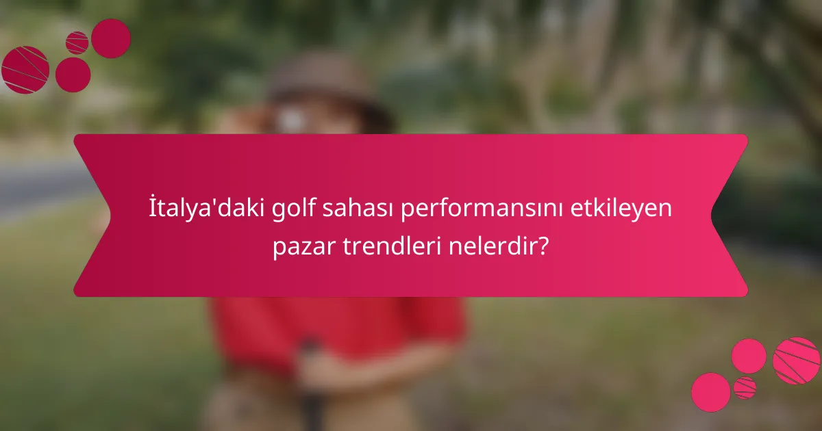 İtalya'daki golf sahası performansını etkileyen pazar trendleri nelerdir?