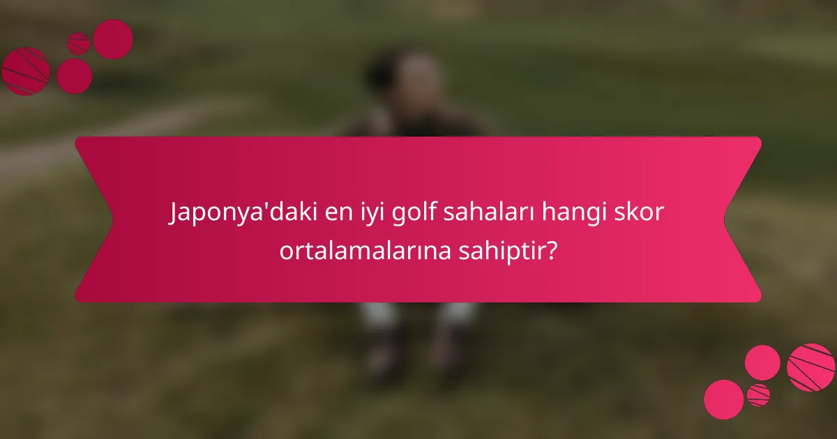Japonya'daki en iyi golf sahaları hangi skor ortalamalarına sahiptir?