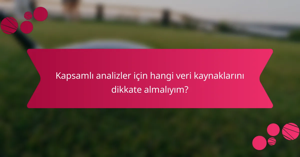 Kapsamlı analizler için hangi veri kaynaklarını dikkate almalıyım?