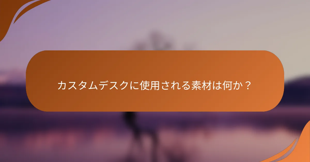 カスタムデスクに使用される素材は何か？