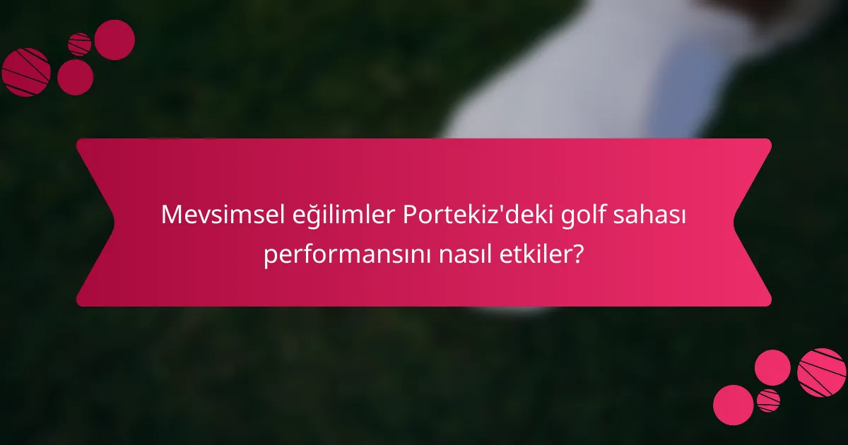 Mevsimsel eğilimler Portekiz'deki golf sahası performansını nasıl etkiler?