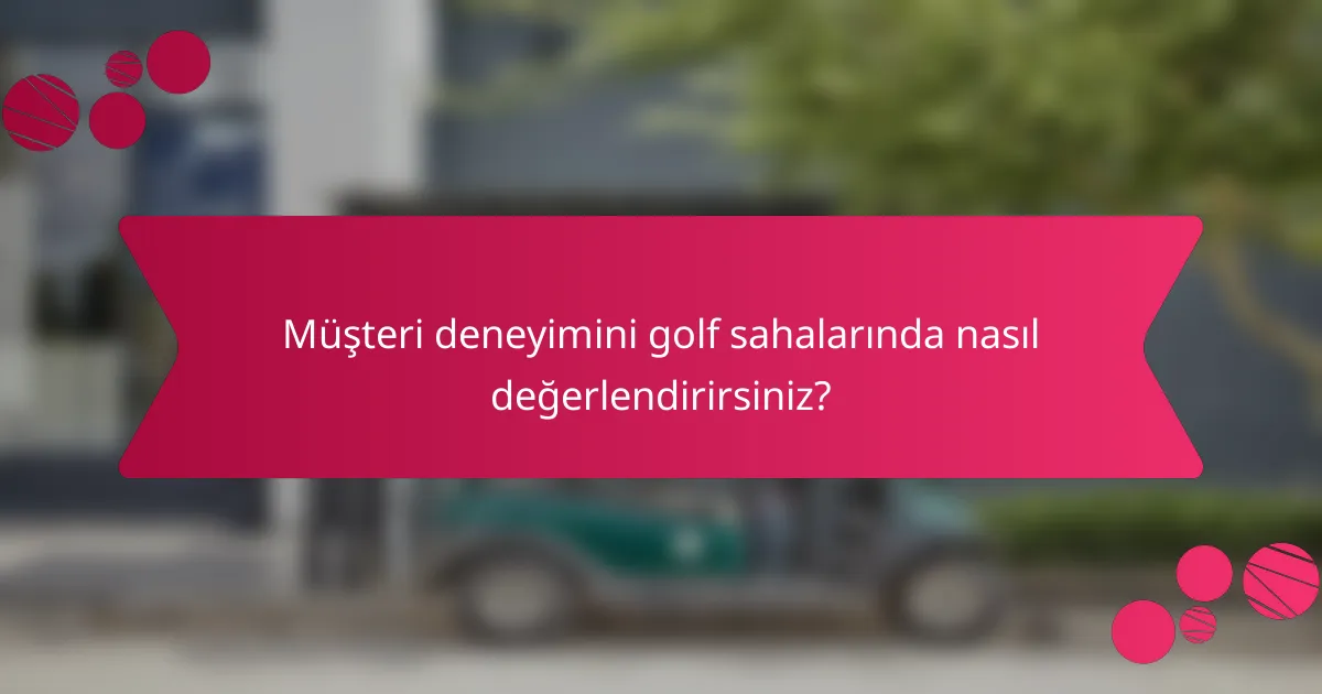 Müşteri deneyimini golf sahalarında nasıl değerlendirirsiniz?
