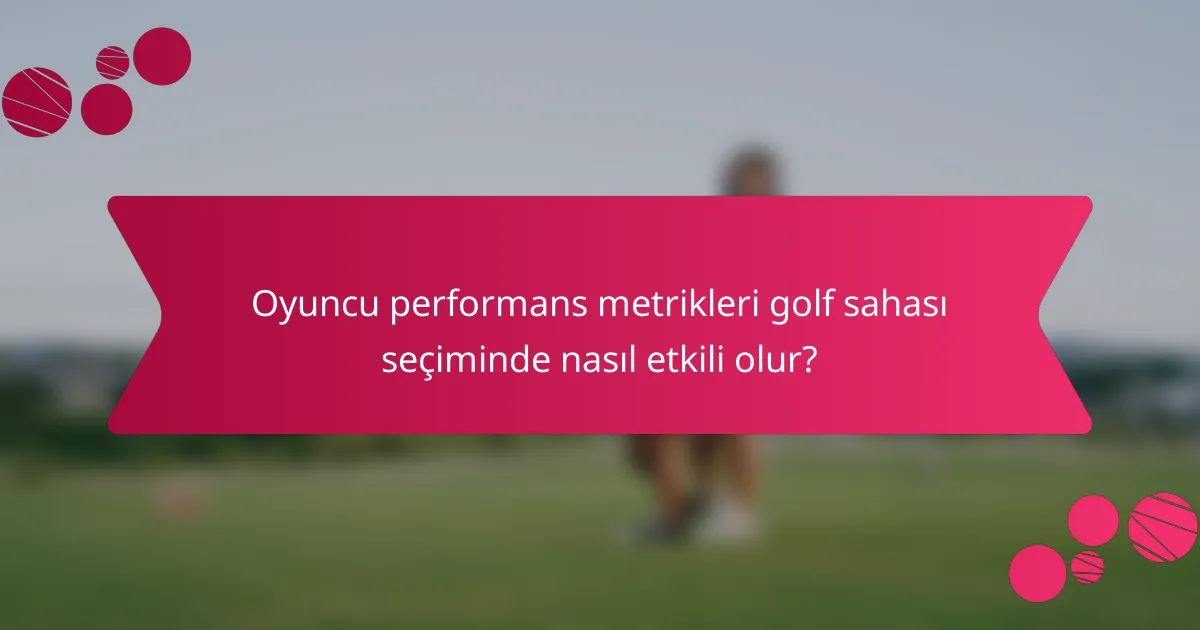 Oyuncu performans metrikleri golf sahası seçiminde nasıl etkili olur?