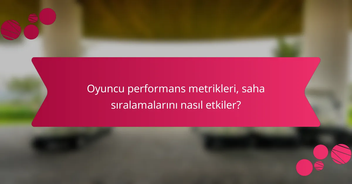 Oyuncu performans metrikleri, saha sıralamalarını nasıl etkiler?