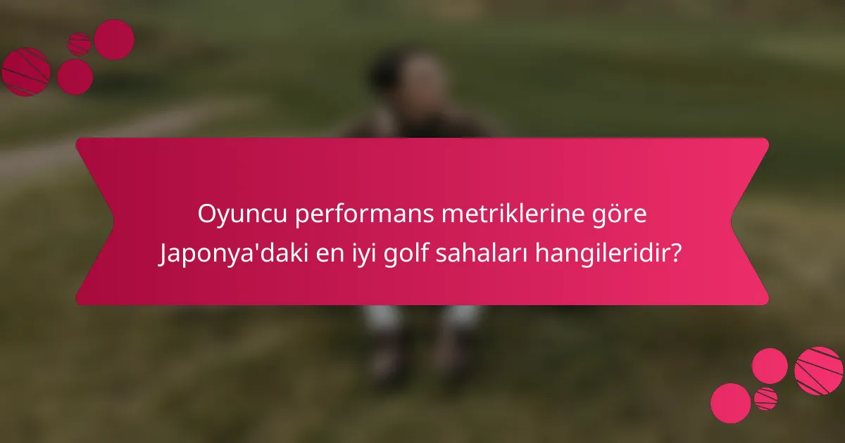 Oyuncu performans metriklerine göre Japonya'daki en iyi golf sahaları hangileridir?