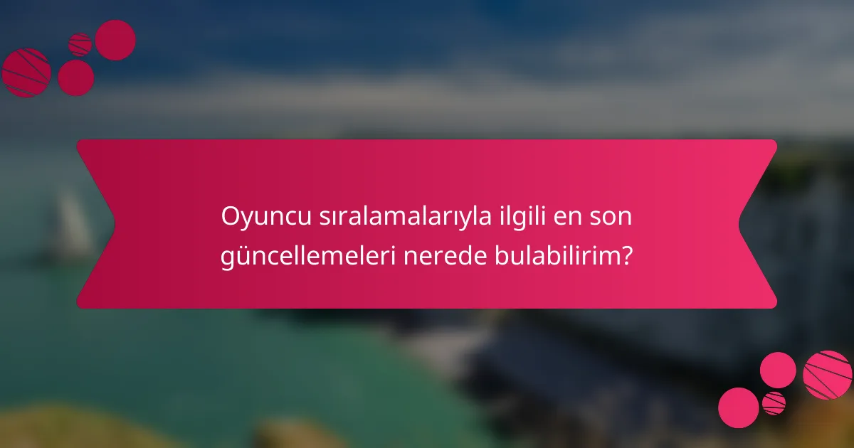 Oyuncu sıralamalarıyla ilgili en son güncellemeleri nerede bulabilirim?