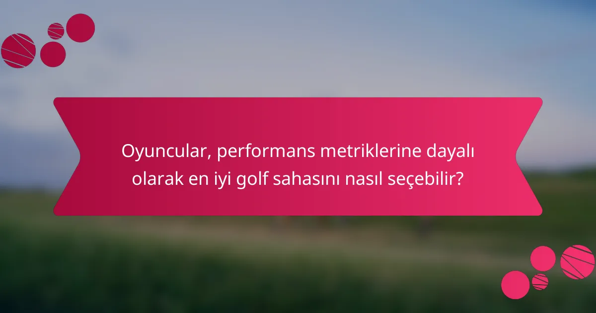 Oyuncular, performans metriklerine dayalı olarak en iyi golf sahasını nasıl seçebilir?