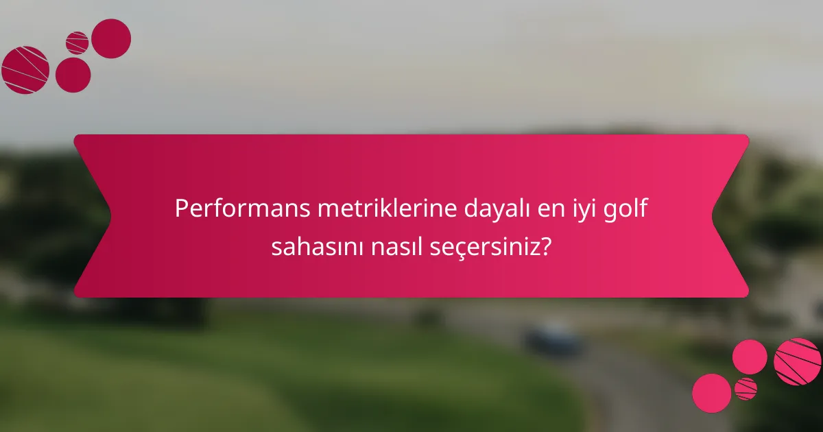 Performans metriklerine dayalı en iyi golf sahasını nasıl seçersiniz?