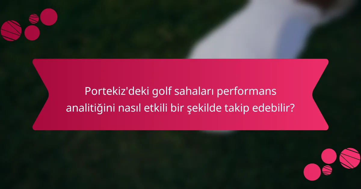Portekiz'deki golf sahaları performans analitiğini nasıl etkili bir şekilde takip edebilir?